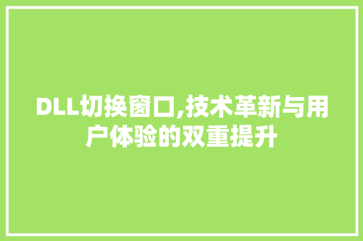 DLL切换窗口,技术革新与用户体验的双重提升