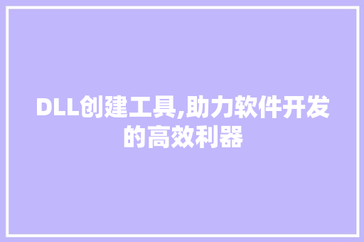 DLL创建工具,助力软件开发的高效利器