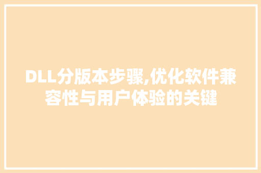 DLL分版本步骤,优化软件兼容性与用户体验的关键
