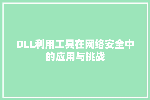 DLL利用工具在网络安全中的应用与挑战