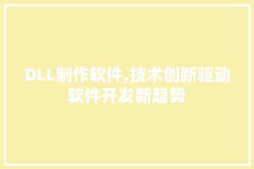 DLL制作软件,技术创新驱动软件开发新趋势