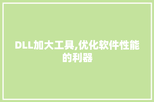 DLL加大工具,优化软件性能的利器