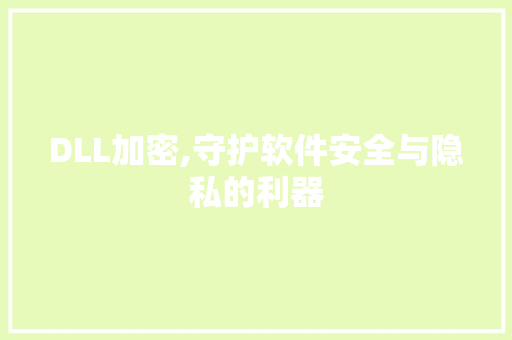DLL加密,守护软件安全与隐私的利器