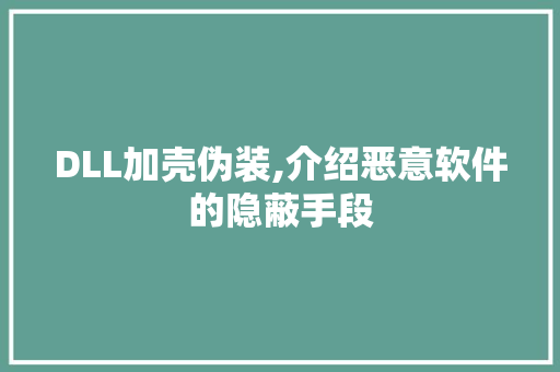 DLL加壳伪装,介绍恶意软件的隐蔽手段