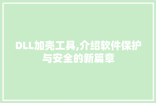 DLL加壳工具,介绍软件保护与安全的新篇章