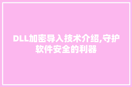 DLL加密导入技术介绍,守护软件安全的利器