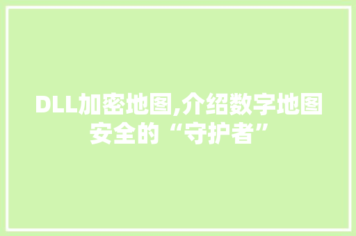 DLL加密地图,介绍数字地图安全的“守护者”