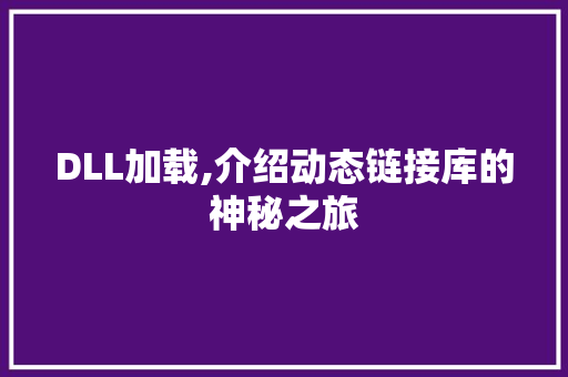 DLL加载,介绍动态链接库的神秘之旅