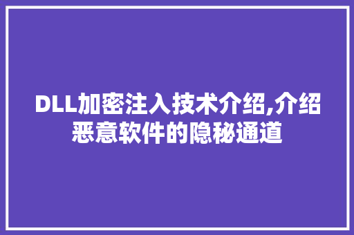 DLL加密注入技术介绍,介绍恶意软件的隐秘通道