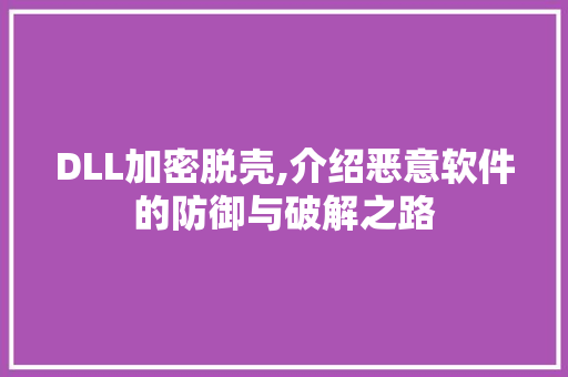 DLL加密脱壳,介绍恶意软件的防御与破解之路
