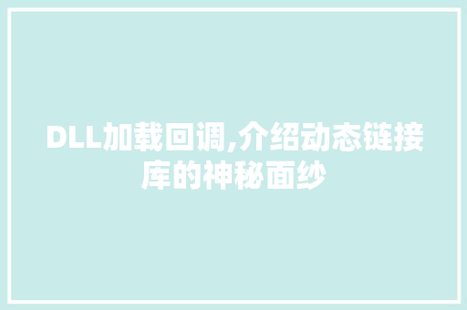 DLL加载回调,介绍动态链接库的神秘面纱