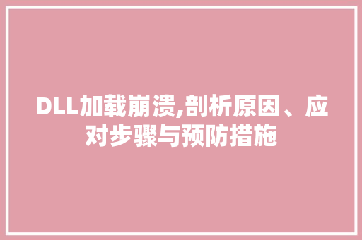 DLL加载崩溃,剖析原因、应对步骤与预防措施