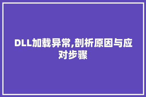 DLL加载异常,剖析原因与应对步骤