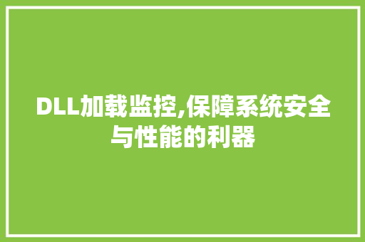 DLL加载监控,保障系统安全与性能的利器