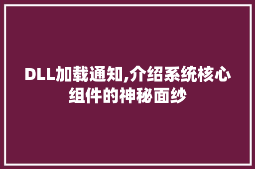 DLL加载通知,介绍系统核心组件的神秘面纱