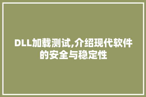 DLL加载测试,介绍现代软件的安全与稳定性