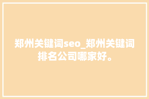 郑州关键词seo_郑州关键词排名公司哪家好。