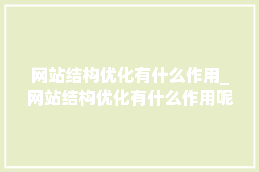网站结构优化有什么作用_网站结构优化有什么作用呢。 神马SEO 网站结构优化有什么作用_网站结构优化有什么作用呢。 网站结构优化有什么作用_网站结构优化有什么作用呢。 神马SEO