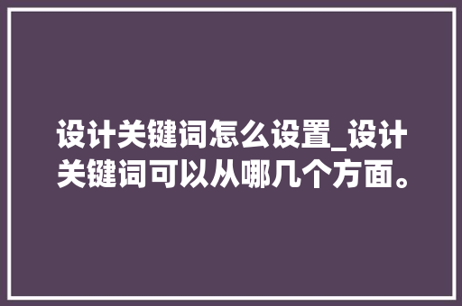 设计关键词怎么设置_设计关键词可以从哪几个方面。 设计关键词怎么设置_设计关键词可以从哪几个方面。 SEO关键词