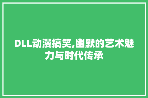 DLL动漫搞笑,幽默的艺术魅力与时代传承 神马SEO