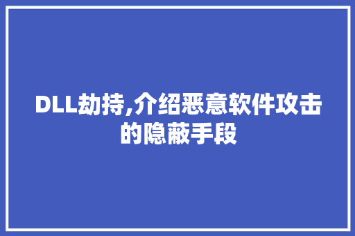 DLL劫持,介绍恶意软件攻击的隐蔽手段 搜狗SEO