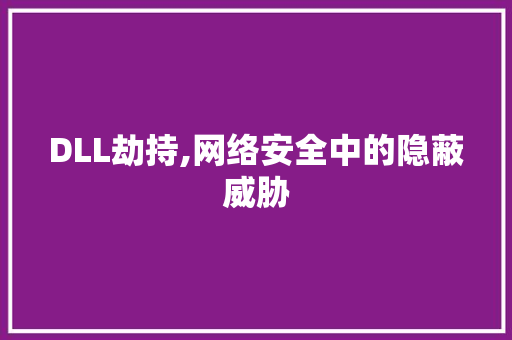 DLL劫持,网络安全中的隐蔽威胁