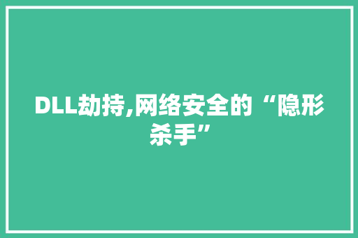 DLL劫持,网络安全的“隐形杀手”