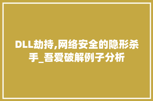 DLL劫持,网络安全的隐形杀手_吾爱破解例子分析