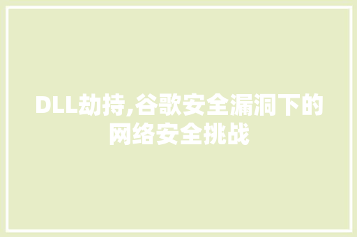 DLL劫持,谷歌安全漏洞下的网络安全挑战
