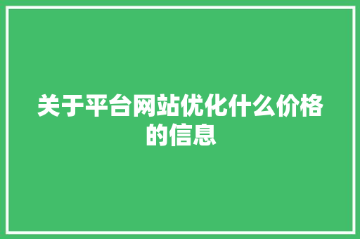 关于平台网站优化什么价格的信息 关于平台网站优化什么价格的信息 必应SEO
