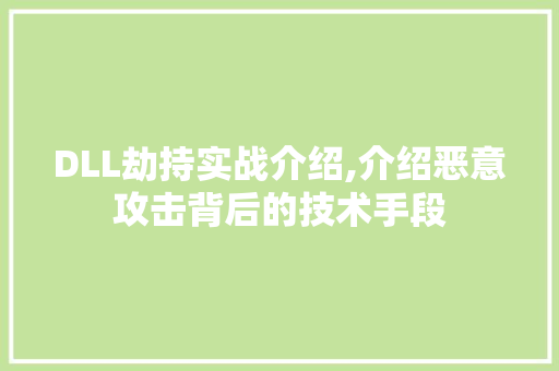 DLL劫持实战介绍,介绍恶意攻击背后的技术手段