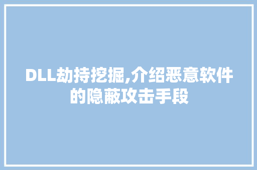 DLL劫持挖掘,介绍恶意软件的隐蔽攻击手段