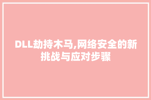 DLL劫持木马,网络安全的新挑战与应对步骤