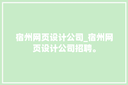 宿州网页设计公司_宿州网页设计公司招聘。 宿州网页设计公司_宿州网页设计公司招聘。 网站建设公司