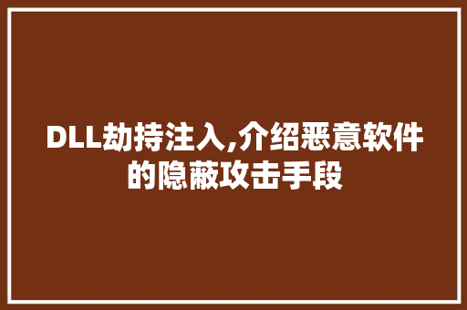 DLL劫持注入,介绍恶意软件的隐蔽攻击手段