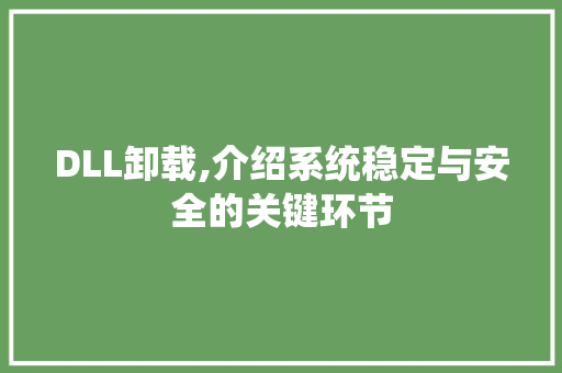 DLL卸载,介绍系统稳定与安全的关键环节