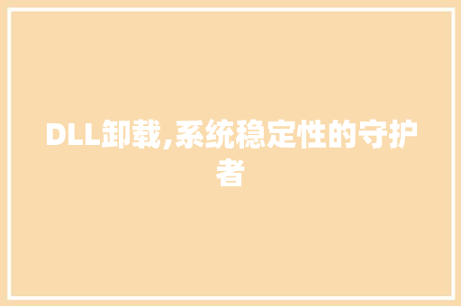 DLL卸载,系统稳定性的守护者 神马SEO