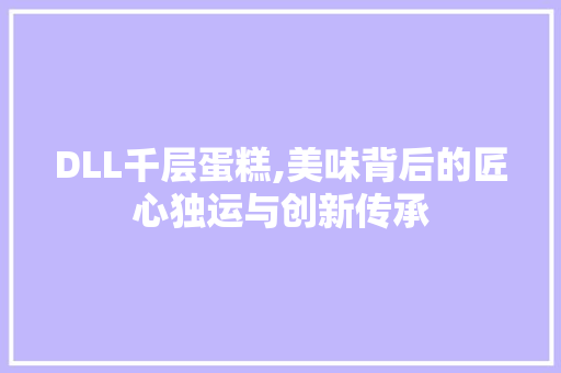 DLL千层蛋糕,美味背后的匠心独运与创新传承