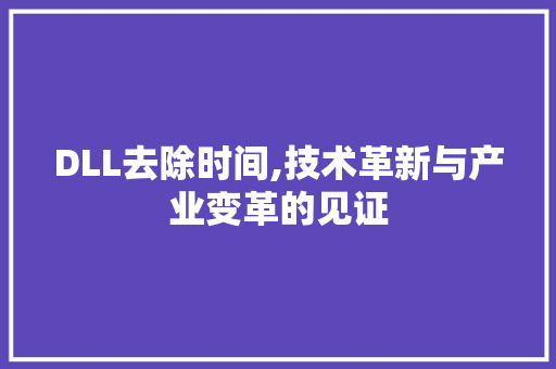 DLL去除时间,技术革新与产业变革的见证