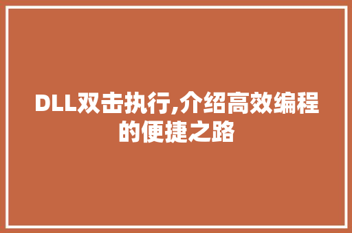 DLL双击执行,介绍高效编程的便捷之路
