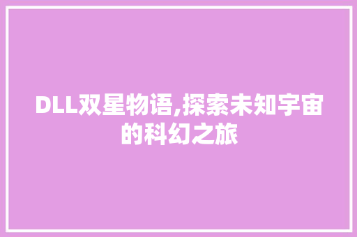 DLL双星物语,探索未知宇宙的科幻之旅