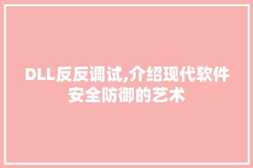 DLL反反调试,介绍现代软件安全防御的艺术