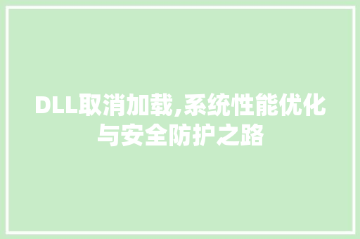 DLL取消加载,系统性能优化与安全防护之路