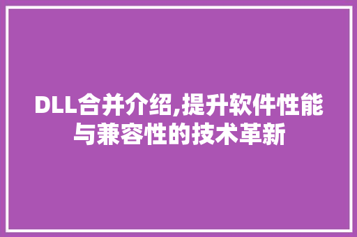 DLL合并介绍,提升软件性能与兼容性的技术革新