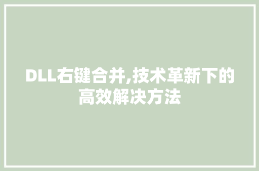 DLL右键合并,技术革新下的高效解决方法