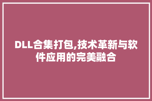 DLL合集打包,技术革新与软件应用的完美融合