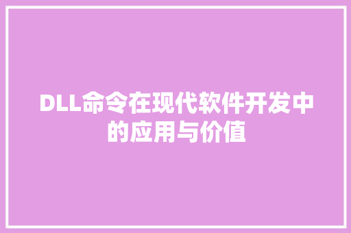 DLL命令在现代软件开发中的应用与价值