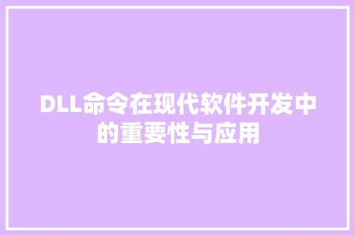DLL命令在现代软件开发中的重要性与应用