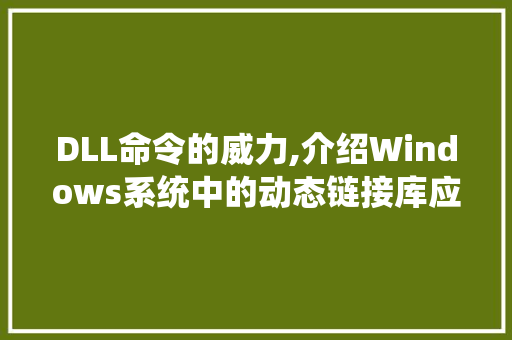 DLL命令的威力,介绍Windows系统中的动态链接库应用