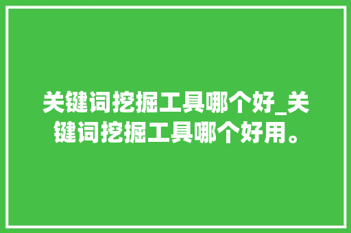 关键词挖掘工具哪个好_关键词挖掘工具哪个好用。 关键词挖掘工具哪个好_关键词挖掘工具哪个好用。 SEO关键词